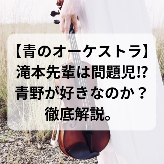 【青のオーケストラ】滝本先輩は問題児⁉青野のことが好きなのか？徹底解説