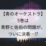 【青のオーケストラ】5巻は青野と佐伯の問題が、ついに決着…⁉