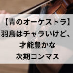 【青のオーケストラ】羽鳥はチャラいけど、才能豊かな次期コンマス